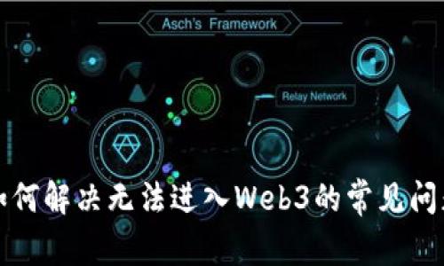 如何解决无法进入Web3的常见问题