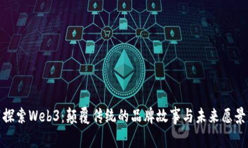 探索Web3：颠覆传统的品牌故事与未来愿景