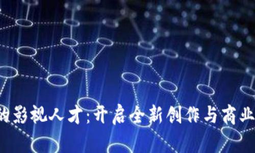 Web3时代的影视人才：开启全新创作与商业模式的未来