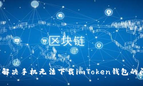 如何解决手机无法下载imToken钱包的问题？
