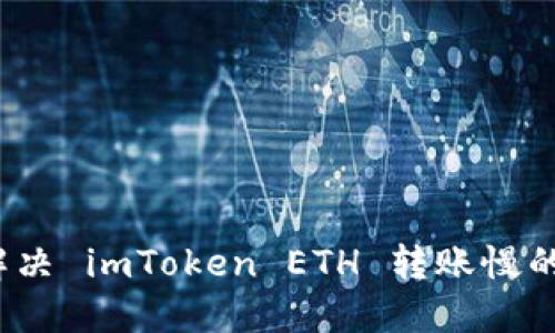 如何解决 imToken ETH 转账慢的问题？