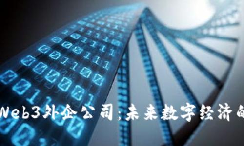 深入探讨Web3外企公司：未来数字经济的中坚力量