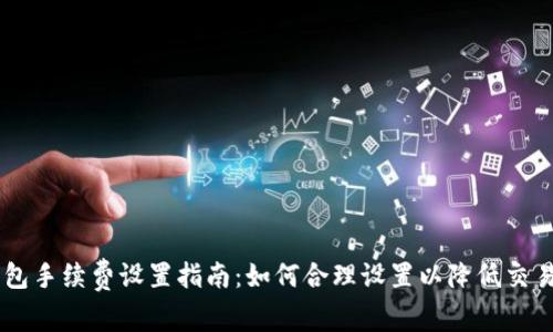 IM钱包手续费设置指南：如何合理设置以降低交易成本