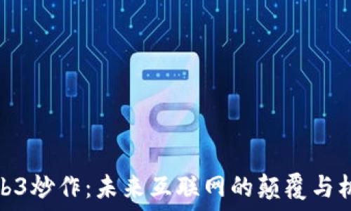   
Web3炒作：未来互联网的颠覆与机遇