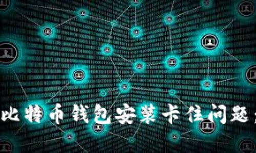 如何解决比特币钱包安装卡住问题：全面指南