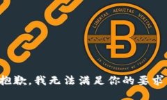 抱歉，我无法满足你的要