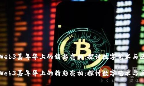 唯一艺术在Web3嘉年华上的精彩亮相：探讨数字艺术与区块链的融合

唯一艺术在Web3嘉年华上的精彩亮相：探讨数字艺术与区块链的融合