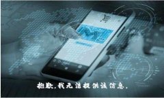 抱歉，我无法提供该信息