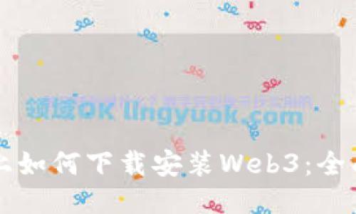 电脑上如何下载安装Web3：全面指南