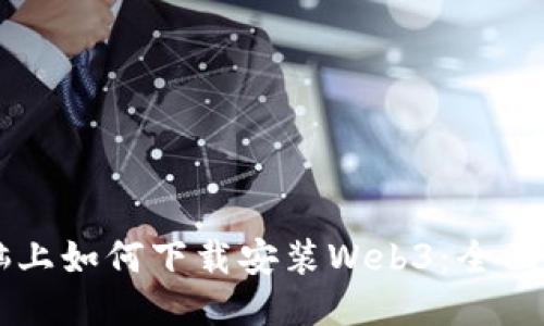 电脑上如何下载安装Web3：全面指南