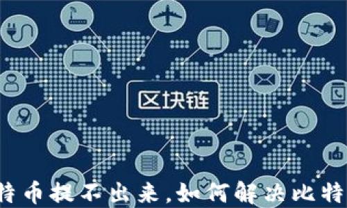 
钱包里的比特币提不出来，如何解决比特币提取难题？