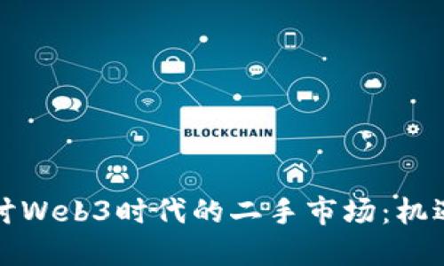 深入探讨Web3时代的二手市场：机遇与挑战