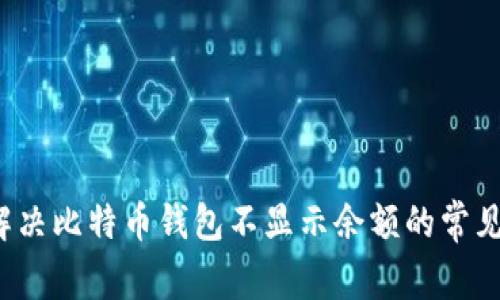 如何解决比特币钱包不显示余额的常见问题？