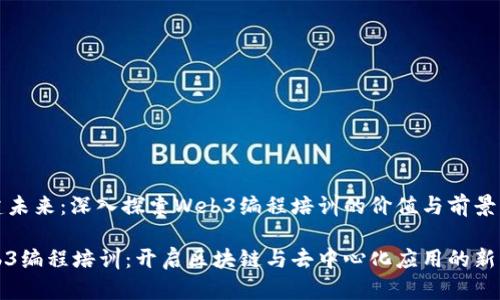 构建未来：深入探索Web3编程培训的价值与前景

Web3编程培训：开启区块链与去中心化应用的新篇章