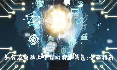 如何在电脑上下载比特币钱包：全面指南