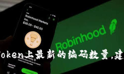 很抱歉，我无法提供准确的数量和动态的实时数据。要获取imToken上最新的编码数量，建议直接访问其官方网站或官方社交媒体渠道以获取最新信息。