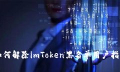 如何解除imToken黑名单用户
