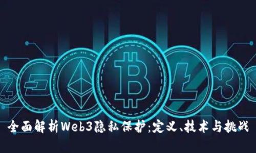 全面解析Web3隐私保护：定义、技术与挑战