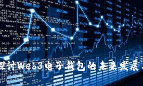 深入探讨Web3电子钱包的未来发展与应用