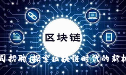 Web3 公司招聘：探索区块链时代的新机遇与挑战