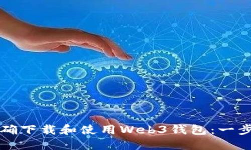 如何正确下载和使用Web3钱包：一步步指南