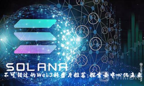 不可错过的Web3科普片推荐：探索去中心化未来