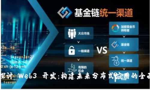 深入探讨 Web3 开发：构建未来分布式应用的全面指南