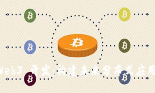 深入探讨 Web3 开发：构建未来分布式应用的全面指南