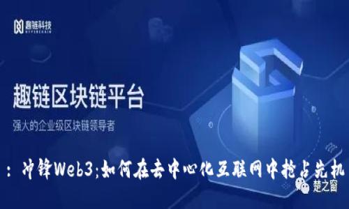 : 冲锋Web3：如何在去中心化互联网中抢占先机