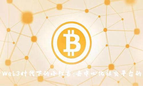 探索Web3时代下的小红书：去中心化社交平台的未来