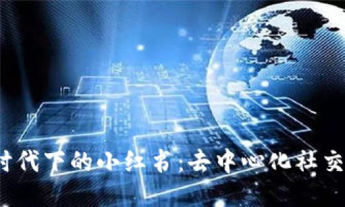 探索Web3时代下的小红书：去中心化社交平台的未来