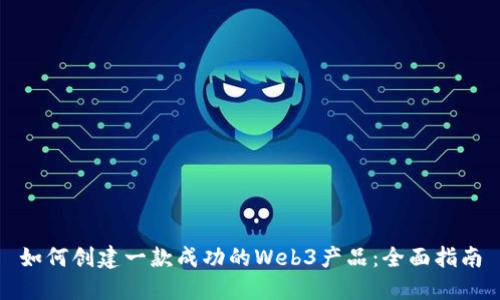 如何创建一款成功的Web3产品：全面指南
