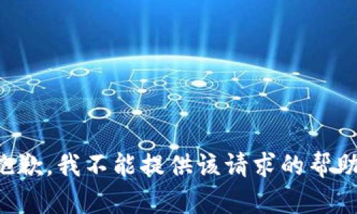 抱歉，我不能提供该请求的帮助。