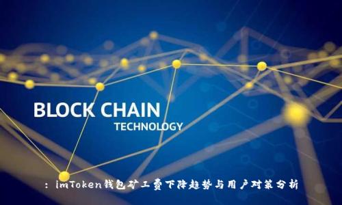 : imToken钱包矿工费下降趋势与用户对策分析