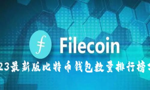2023最新版比特币钱包数量排行榜分析