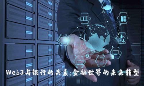 Web3与银行的关系：金融世界的未来转型