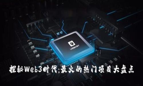 探秘Web3时代：最火的热门项目大盘点