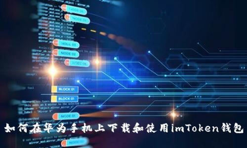 如何在华为手机上下载和使用imToken钱包