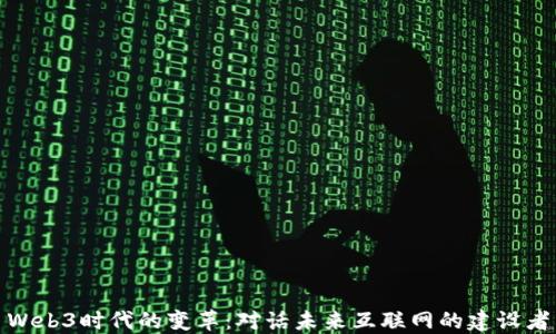 
Web3时代的变革：对话未来互联网的建设者