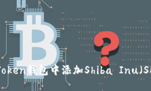 如何在imToken钱包中添加Shiba Inu（SHIB）代币？