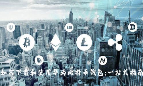 如何下载和使用华为比特币钱包：一站式指南