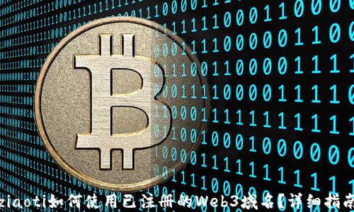 
ziaoti如何使用已注册的Web3域名？详细指南