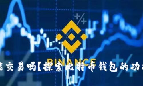 比特币钱包能交易吗？探索比特币钱包的功能与交易机制
