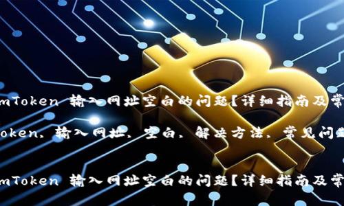 如何解决 imToken 输入网址空白的问题？详细指南及常见问题解答

关键词：imToken, 输入网址, 空白, 解决方法, 常见问题


如何解决 imToken 输入网址空白的问题？详细指南及常见问题解答