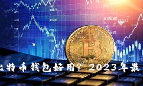 国内哪些比特币钱包好用? 2023年最佳选择解析