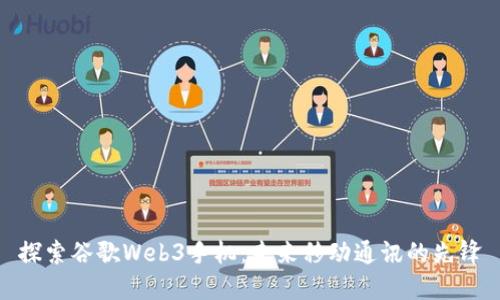 探索谷歌Web3手机：未来移动通讯的先锋