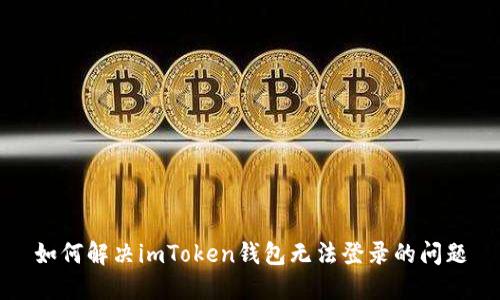 如何解决imToken钱包无法登录的问题