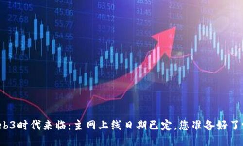 Web3时代来临：主网上线日期已定，您准备好了吗？