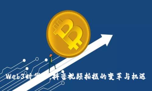 Web3时代下，抖音视频拍摄的变革与机遇