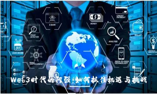 Web3时代的阿强：如何抓住机遇与挑战